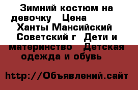 Зимний костюм на девочку › Цена ­ 1 400 - Ханты-Мансийский, Советский г. Дети и материнство » Детская одежда и обувь   